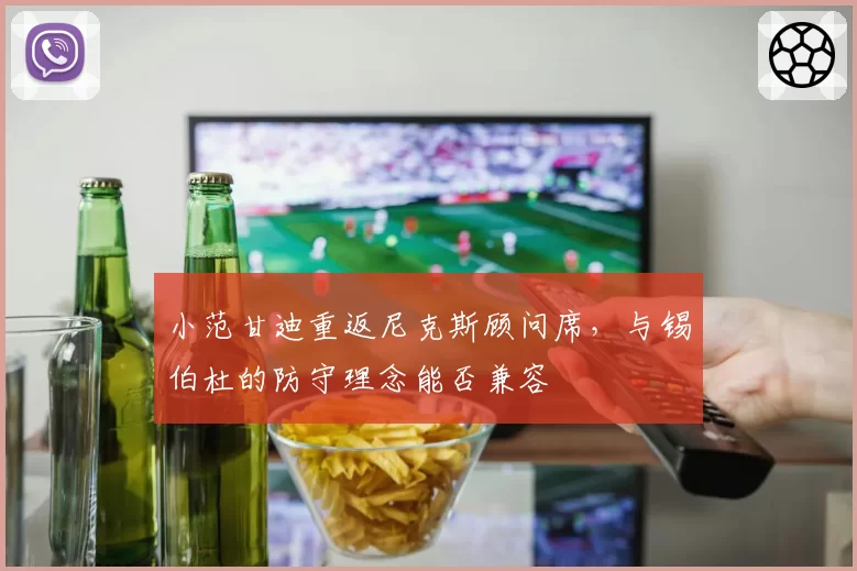 小范甘迪重返尼克斯顾问席，与锡伯杜的防守理念能否兼容
