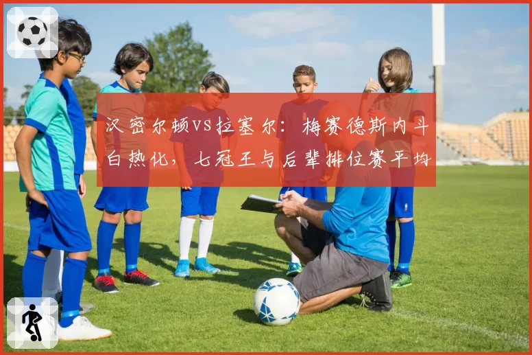汉密尔顿vs拉塞尔:梅赛德斯内斗白热化,七冠王与后辈排位赛平均圈速差揭晓