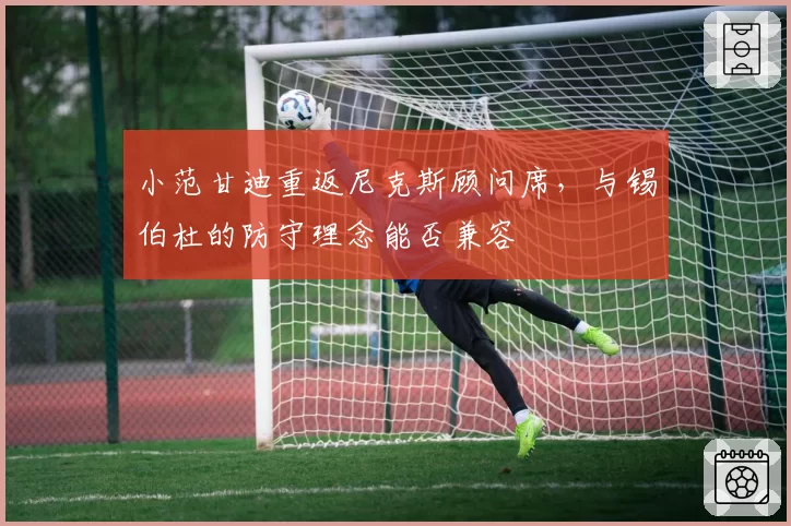 小范甘迪重返尼克斯顾问席，与锡伯杜的防守理念能否兼容