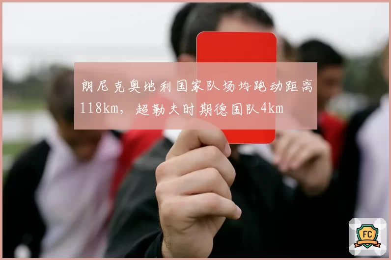 朗尼克奥地利国家队场均跑动距离118km,超勒夫时期德国队4km