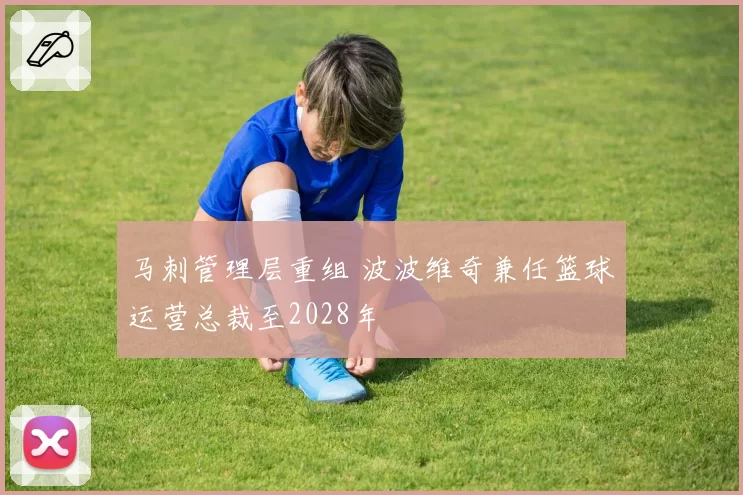 马刺管理层重组 波波维奇兼任篮球运营总裁至2028年