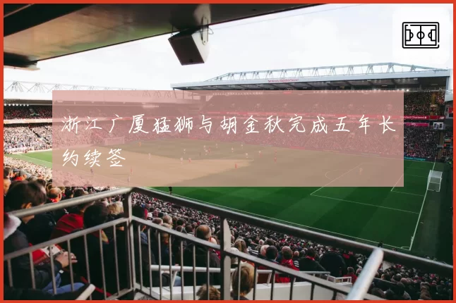 浙江广厦猛狮与胡金秋完成五年长约续签