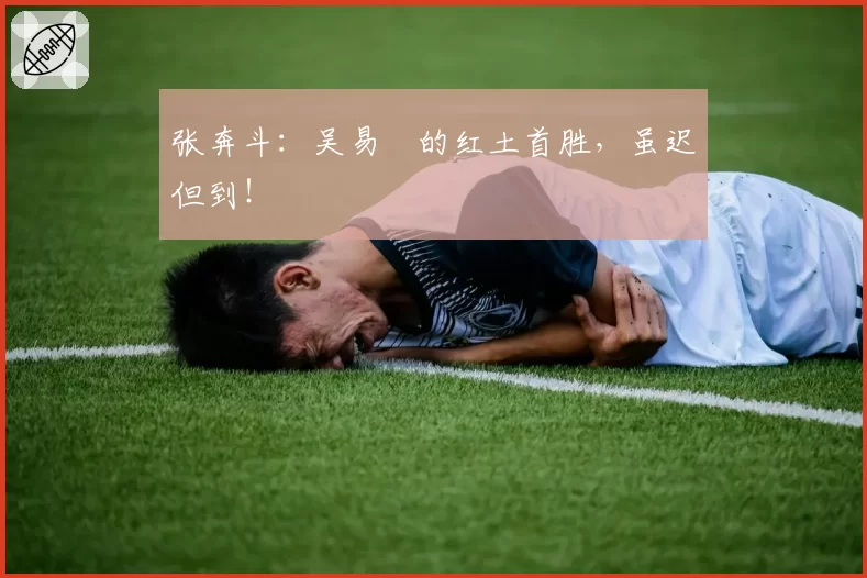 张奔斗：吴易昺的红土首胜，虽迟但到！