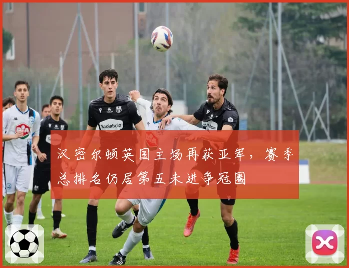 汉密尔顿英国主场再获亚军，赛季总排名仍居第五未进争冠圈