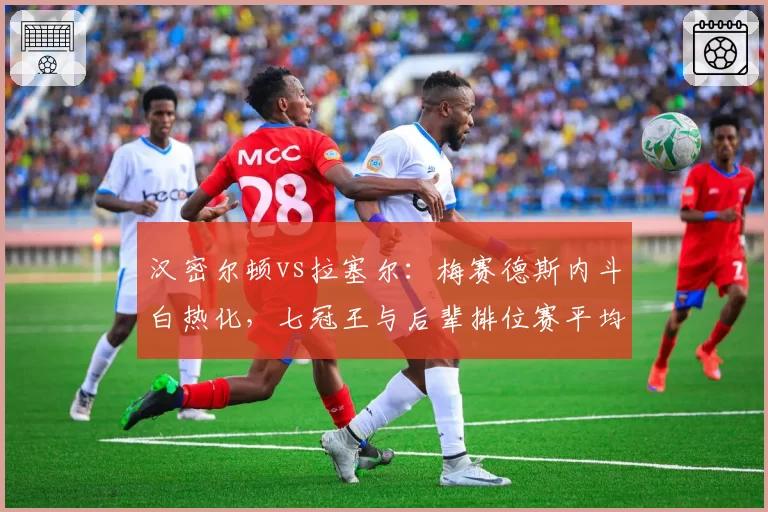 汉密尔顿vs拉塞尔:梅赛德斯内斗白热化,七冠王与后辈排位赛平均圈速差揭晓