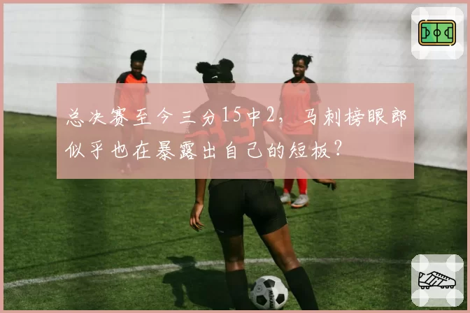 总决赛至今三分15中2,马刺榜眼郎似乎也在暴露出自己的短板?
