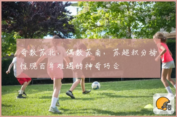 奇数苏北，偶数苏南，苏超积分榜惊现百年难遇的神奇巧合