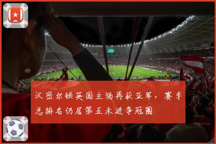 汉密尔顿英国主场再获亚军,赛季总排名仍居第五未进争冠圈